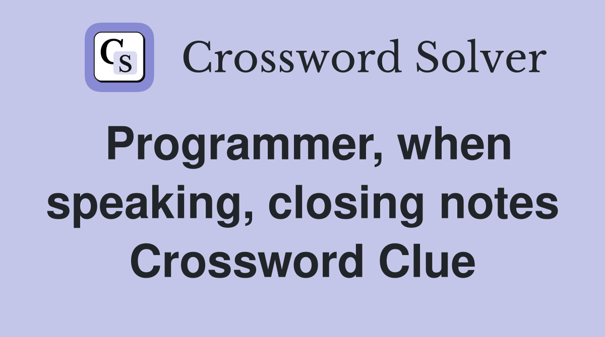 programmer-when-speaking-closing-notes-crossword-clue-answers